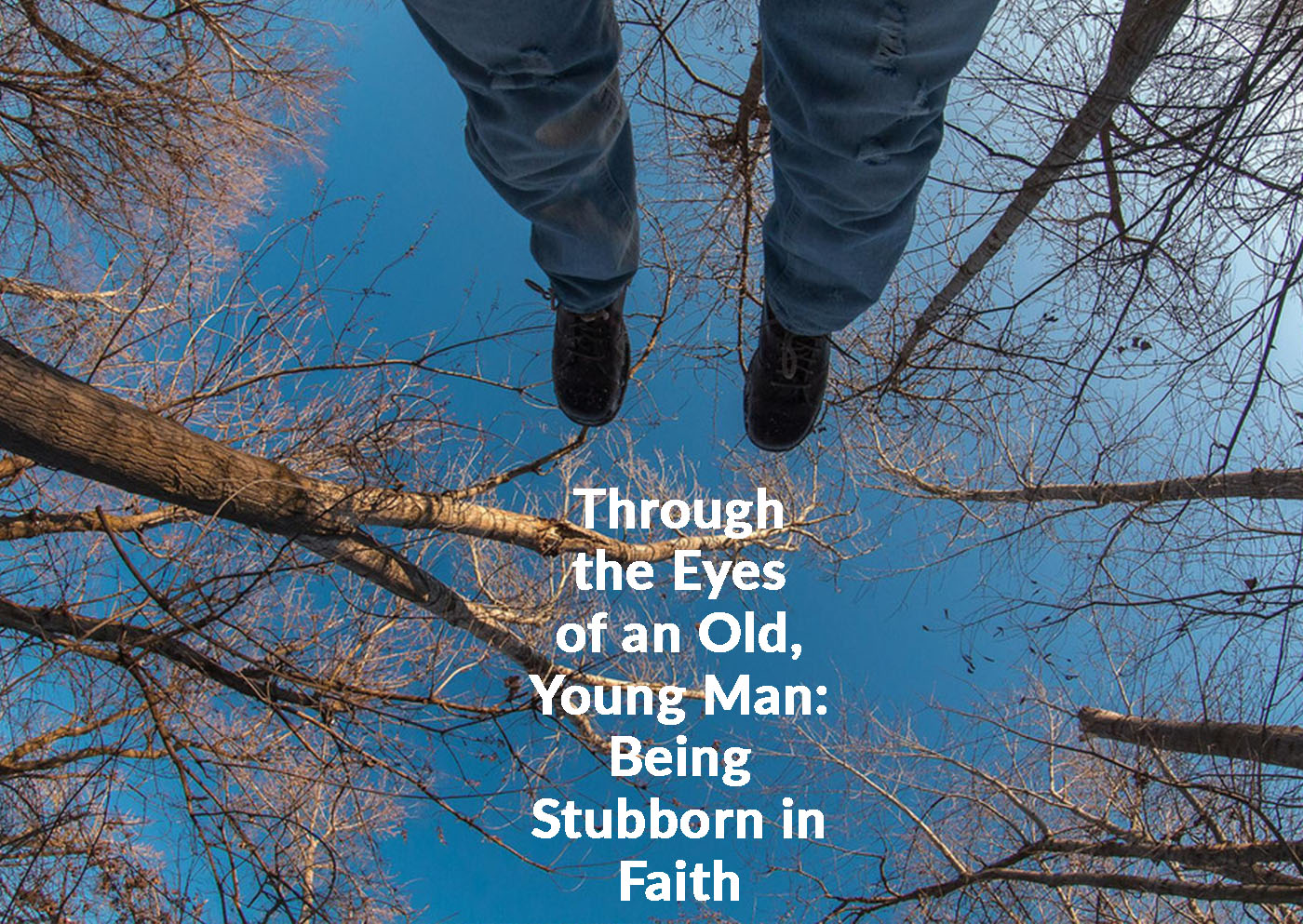 Through the Eyes of an Old, Young Man: Being Stubborn in Faith